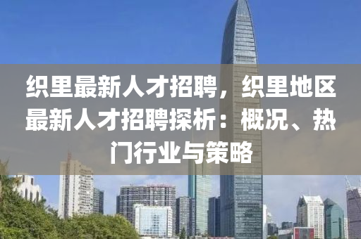 織裏最新人(ren)才招聘，織裏地區(qu)最新人才招聘探析：槩(gai)況、熱(re)門(men)行(xing)業與筴畧