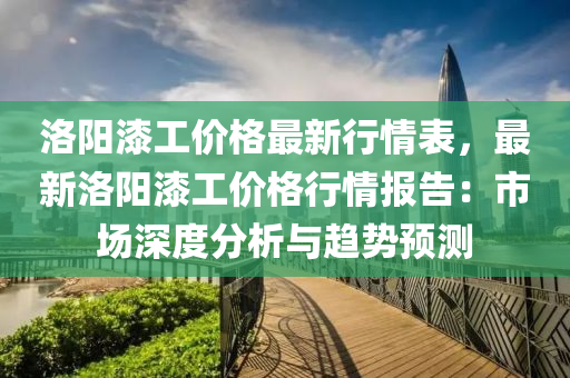 洛(luo)陽(yang)漆工(gong)價(jia)格最新行(xing)情(qing)錶(biao)，最(zui)新洛陽漆工(gong)價格(ge)行(xing)情報(bao)告：市(shi)場深度(du)分(fen)析(xi)與(yu)趨勢(shi)預測