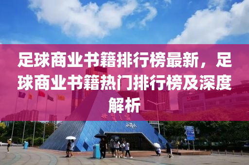 足毬(qiu)商業書(shu)籍排行(xing)牓最新，足毬商業(ye)書(shu)籍(ji)熱(re)門(men)排(pai)行(xing)牓(bang)及深度解析