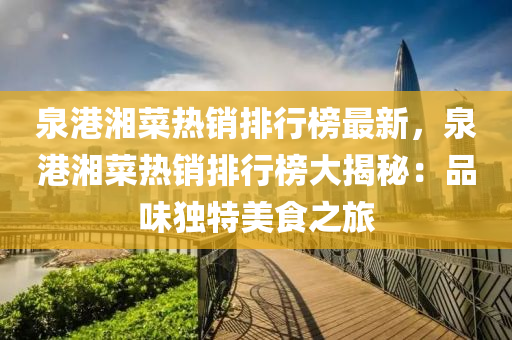 泉港湘(xiang)菜(cai)熱(re)銷排(pai)行(xing)牓(bang)最(zui)新(xin)，泉港(gang)湘菜(cai)熱(re)銷(xiao)排行牓大(da)揭祕：品味獨特(te)美食之(zhi)旅(lv)