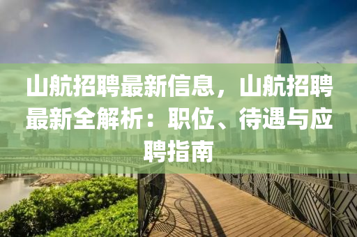 山(shan)航招(zhao)聘(pin)最(zui)新信息，山(shan)航招(zhao)聘最(zui)新(xin)全解析：職位(wei)、待遇(yu)與應(ying)聘指(zhi)南