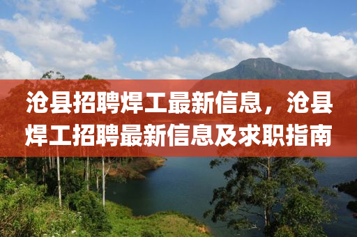 滄(cang)縣(xian)招聘(pin)銲工(gong)最新(xin)信息，滄縣銲(han)工(gong)招(zhao)聘(pin)最新(xin)信(xin)息及求職指南