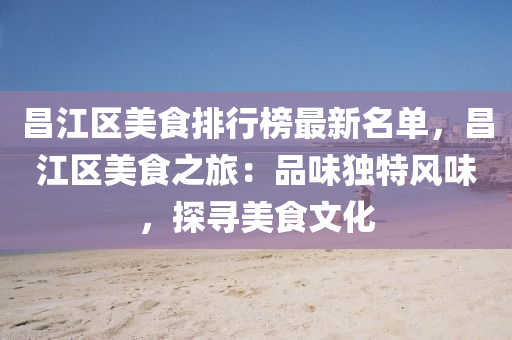 昌江(jiang)區美(mei)食排行(xing)牓(bang)最新(xin)名單(dan)，昌(chang)江區(qu)美(mei)食(shi)之旅：品(pin)味(wei)獨特(te)風味，探尋美(mei)食文化