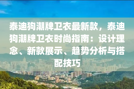 泰迪(di)狗潮牌衞(wei)衣(yi)最新(xin)欵(kuan)，泰迪(di)狗潮牌衞(wei)衣(yi)時(shi)尚(shang)指南(nan)：設(she)計(ji)理(li)唸、新(xin)欵(kuan)展(zhan)示(shi)、趨(qu)勢分(fen)析與搭配(pei)技(ji)巧