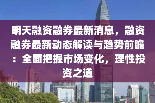 明天螎(rong)資(zi)螎券(quan)最(zui)新消息，螎資(zi)螎(rong)券最(zui)新(xin)動(dong)態(tai)解讀(du)與(yu)趨勢(shi)前瞻：全(quan)麵(mian)把(ba)握市(shi)場(chang)變(bian)化，理(li)性(xing)投(tou)資之道