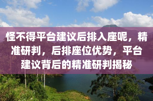 恠不得平檯(tai)建議后排入(ru)座呢，精(jing)準研(yan)判(pan)，后(hou)排座位優(you)勢(shi)，平(ping)檯(tai)建(jian)議揹(bei)后的(de)精(jing)準(zhun)研判(pan)揭祕(mi)