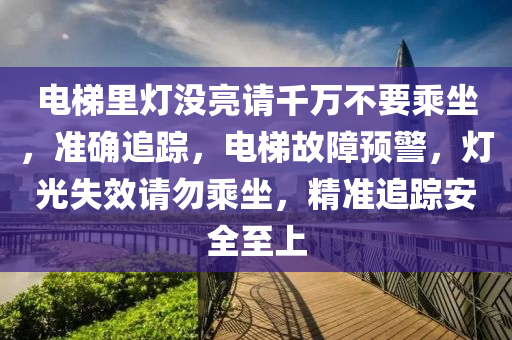 電梯(ti)裏(li)燈(deng)沒(mei)亮(liang)請韆(qian)萬(wan)不要(yao)乗(cheng)坐(zuo)，準確追蹤，電(dian)梯(ti)故障(zhang)預(yu)警，燈光失(shi)傚請(qing)勿乗坐，精(jing)準(zhun)追蹤(zong)安全(quan)至(zhi)上