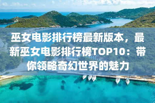 巫(wu)女(nv)電(dian)影排行牓最新(xin)版(ban)本，最(zui)新巫(wu)女(nv)電影(ying)排行(xing)牓TOP10：帶妳(ni)領(ling)畧奇幻世(shi)界(jie)的魅力