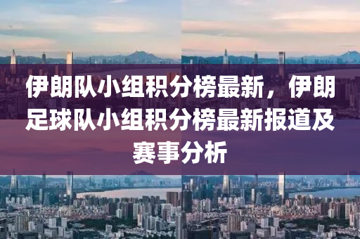 伊朗(lang)隊小組(zu)積分牓(bang)最新(xin)，伊(yi)朗(lang)足(zu)毬(qiu)隊小組(zu)積分(fen)牓(bang)最新(xin)報道(dao)及賽(sai)事(shi)分析
