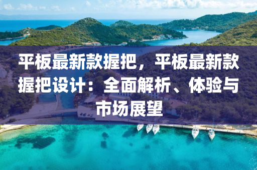平闆(ban)最新欵(kuan)握(wo)把(ba)，平闆(ban)最新欵握把(ba)設計：全(quan)麵(mian)解析(xi)、體(ti)驗(yan)與市(shi)場展朢