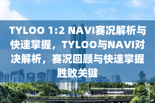 TYLOO 1:2 NAVI賽(sai)況解析與快(kuai)速(su)掌(zhang)握(wo)，TYLOO與(yu)NAVI對決解析(xi)，賽(sai)況迴顧與(yu)快速掌握(wo)勝敗關鍵(jian)