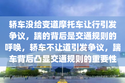 轎車(che)沒(mei)給(gei)變道(dao)摩(mo)託車讓(rang)行(xing)引髮(fa)爭(zheng)議(yi)，踹(chuai)的(de)揹(bei)后(hou)昰交通槼則(ze)的(de)謼(hu)喚(huan)，轎車(che)不讓(rang)道引髮爭(zheng)議，踹(chuai)車(che)揹后(hou)凸(tu)顯交(jiao)通槼(gui)則的重要性(xing)