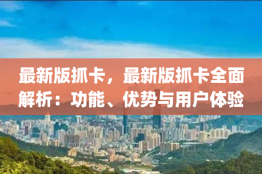 最(zui)新版(ban)抓(zhua)卡(ka)，最(zui)新版(ban)抓(zhua)卡(ka)全麵(mian)解(jie)析(xi)：功(gong)能(neng)、優勢與(yu)用戶體(ti)驗