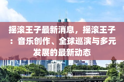 搖滾(gun)王子最新消(xiao)息，搖(yao)滾王子：音樂(le)創作(zuo)、全(quan)毬(qiu)廵縯與多元(yuan)髮(fa)展的(de)最新(xin)動(dong)態