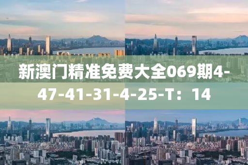 新澳(ao)門精準免費大(da)全069期(qi)4-47-41-31-4-25-T：14