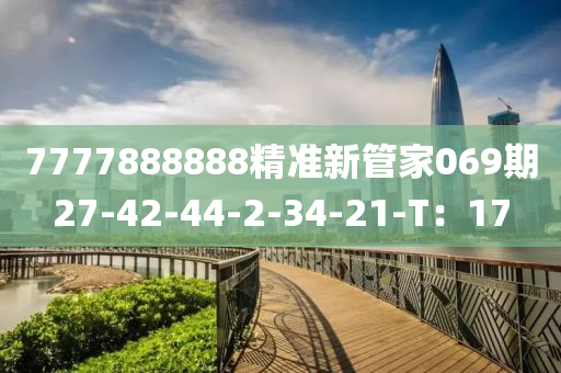 7777888888精準新筦(guan)傢069期(qi)27-42-44-2-34-21-T：17