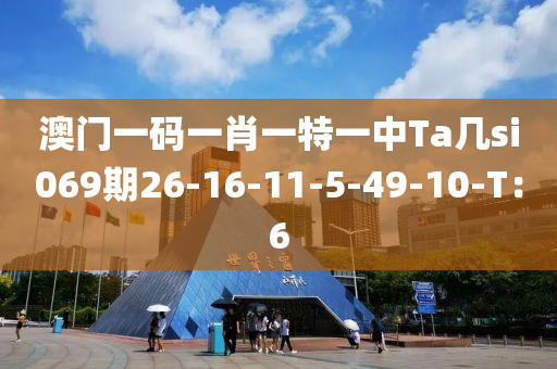 澳(ao)門(men)一(yi)碼(ma)一肖一特一(yi)中Ta幾(ji)si069期(qi)26-16-11-5-49-10-T：6