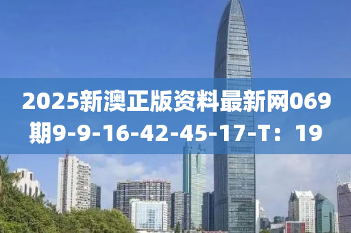 2025新(xin)澳(ao)正(zheng)版資(zi)料(liao)最新網069期9-9-16-42-45-17-T：19