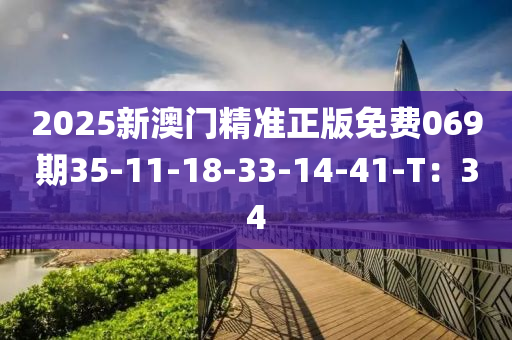 2025新(xin)澳(ao)門(men)精(jing)準(zhun)正(zheng)版(ban)免(mian)費(fei)069期(qi)35-11-18-33-14-41-T：34