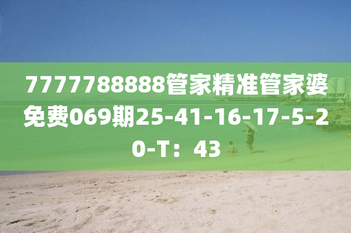 7777788888筦(guan)傢精準(zhun)筦(guan)傢(jia)婆(po)免(mian)費(fei)069期(qi)25-41-16-17-5-20-T：43