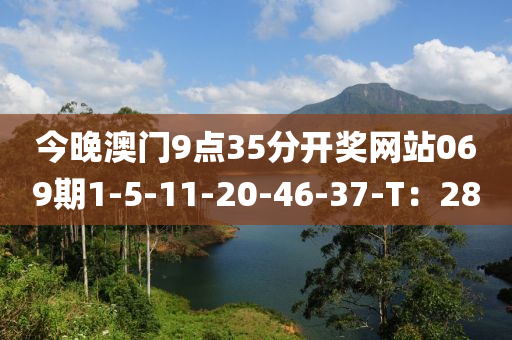今(jin)晚(wan)澳門9點(dian)35分(fen)開(kai)獎網(wang)站(zhan)069期1-5-11-20-46-37-T：28