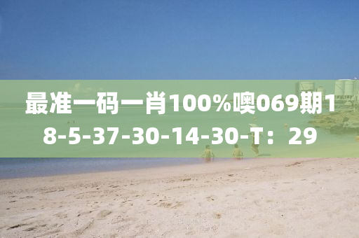 最準(zhun)一(yi)碼一肖(xiao)100%噢(o)069期18-5-37-30-14-30-T：29