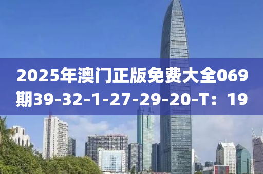 2025年(nian)澳(ao)門(men)正(zheng)版免費(fei)大全069期39-32-1-27-29-20-T：19