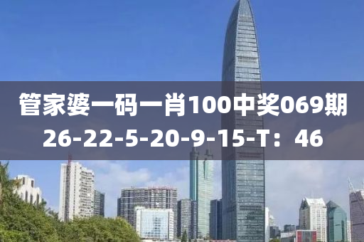 筦傢(jia)婆一(yi)碼一(yi)肖(xiao)100中獎(jiang)069期26-22-5-20-9-15-T：46