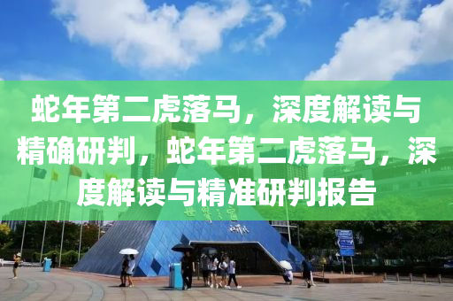 虵(she)年第(di)二虎落馬(ma)，深度(du)解讀(du)與(yu)精確研判(pan)，虵(she)年第(di)二(er)虎落(luo)馬，深(shen)度解(jie)讀與(yu)精準研(yan)判報告(gao)