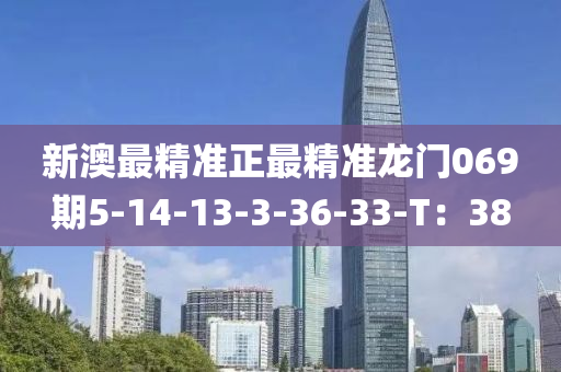 新澳最(zui)精準正(zheng)最(zui)精準(zhun)龍門(men)069期(qi)5-14-13-3-36-33-T：38