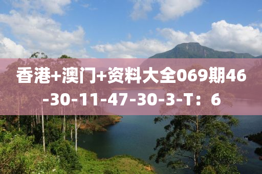 香(xiang)港(gang)+澳門+資料大全(quan)069期(qi)46-30-11-47-30-3-T：6