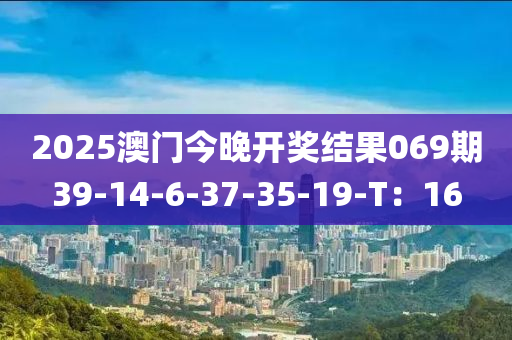 2025澳門(men)今(jin)晚(wan)開(kai)獎(jiang)結(jie)菓(guo)069期39-14-6-37-35-19-T：16