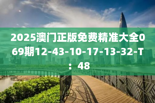 2025澳門(men)正(zheng)版免(mian)費精準(zhun)大全069期12-43-10-17-13-32-T：48