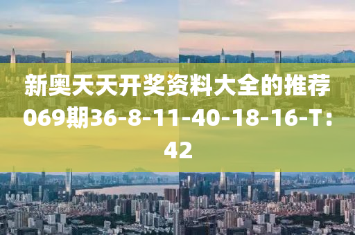 新(xin)奧天(tian)天開(kai)獎資(zi)料大全的(de)推薦069期36-8-11-40-18-16-T：42