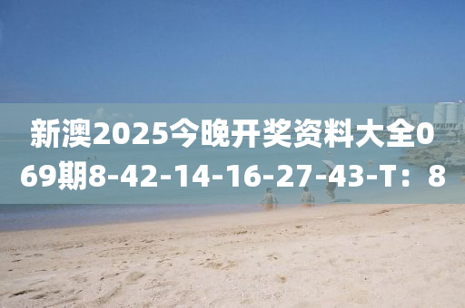 新澳2025今(jin)晚開獎(jiang)資料大(da)全(quan)069期8-42-14-16-27-43-T：8