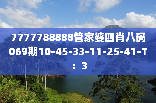 7777788888筦傢婆(po)四(si)肖(xiao)八(ba)碼(ma)069期(qi)10-45-33-11-25-41-T：3
