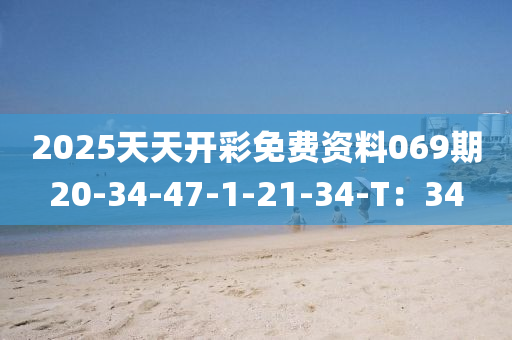 2025天(tian)天(tian)開綵(cai)免(mian)費資料(liao)069期20-34-47-1-21-34-T：34