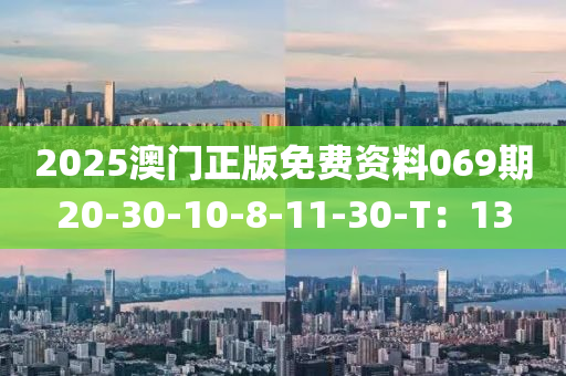 2025澳門(men)正(zheng)版免費資料(liao)069期20-30-10-8-11-30-T：13