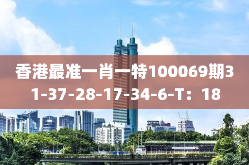香(xiang)港(gang)最(zui)準一(yi)肖(xiao)一(yi)特100069期31-37-28-17-34-6-T：18