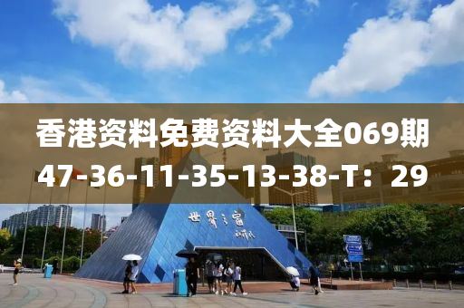 香港資(zi)料免(mian)費(fei)資(zi)料(liao)大(da)全(quan)069期47-36-11-35-13-38-T：29