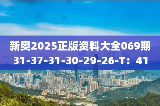 新奧2025正(zheng)版資(zi)料大(da)全069期(qi)31-37-31-30-29-26-T：41