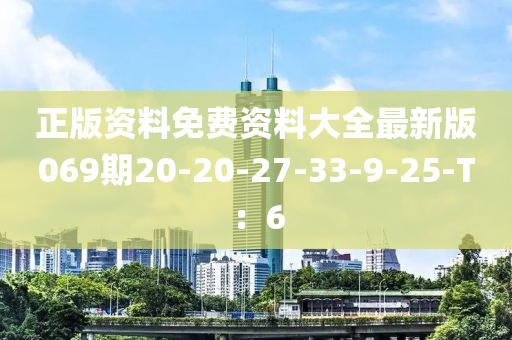 正版(ban)資料(liao)免費(fei)資(zi)料(liao)大(da)全(quan)最(zui)新版(ban)069期(qi)20-20-27-33-9-25-T：6