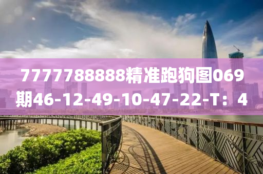 7777788888精(jing)準跑狗(gou)圖(tu)069期(qi)46-12-49-10-47-22-T：40