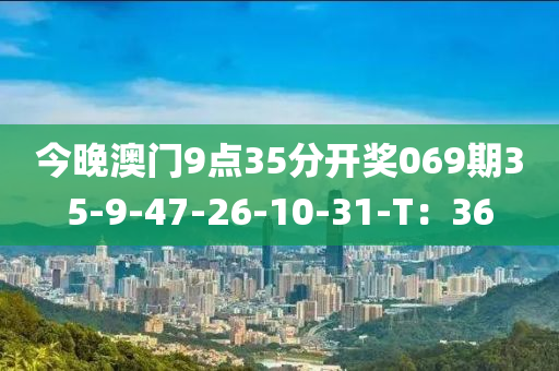 今晚澳門9點35分(fen)開獎069期35-9-47-26-10-31-T：36
