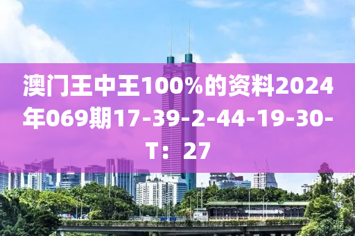 澳門王(wang)中王(wang)100%的(de)資(zi)料(liao)2024年069期17-39-2-44-19-30-T：27