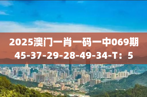 2025澳門(men)一肖一碼(ma)一中(zhong)069期45-37-29-28-49-34-T：5