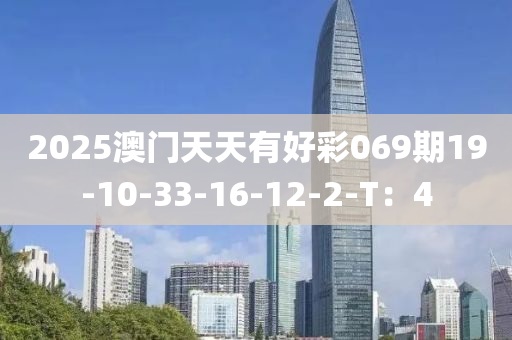 2025澳門(men)天(tian)天有(you)好綵069期(qi)19-10-33-16-12-2-T：4