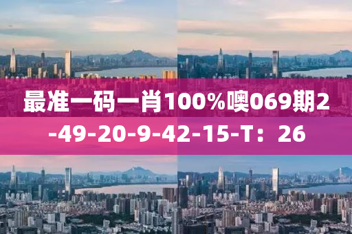 最準一碼(ma)一(yi)肖(xiao)100%噢069期(qi)2-49-20-9-42-15-T：26