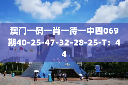 澳(ao)門一(yi)碼(ma)一肖一(yi)待一中四(si)069期40-25-47-32-28-25-T：44