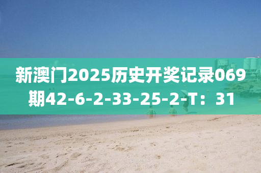 新澳門2025歷史開獎(jiang)記(ji)錄069期42-6-2-33-25-2-T：31